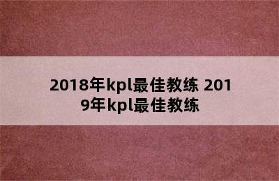 2018年kpl最佳教练 2019年kpl最佳教练